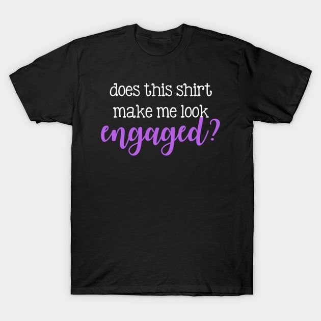 Does this shirt make me look engaged? T-Shirt by winsteadwandering